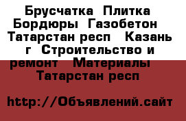 Брусчатка, Плитка, Бордюры, Газобетон - Татарстан респ., Казань г. Строительство и ремонт » Материалы   . Татарстан респ.